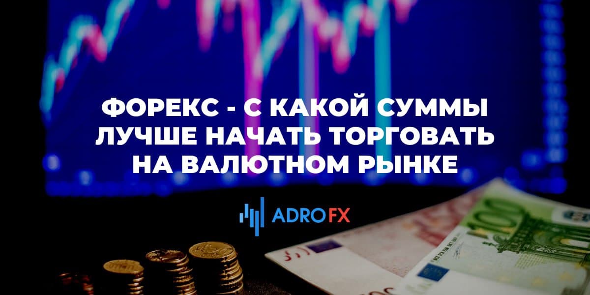 Форекс -  с какой суммы лучше начать торговать на валютном рынке